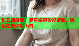 张云熙麻豆：尽享海量影视资源，轻松观看精彩内容