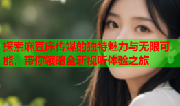 探索麻豆床传媒的独特魅力与无限可能，带你领略全新视听体验之旅