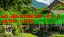 探索麻豆影视基地的魅力与潜力，开启影视创作的新篇章
