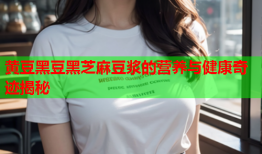 黄豆黑豆黑芝麻豆浆的营养与健康奇迹揭秘