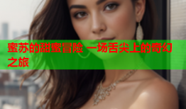 蜜苏的甜蜜冒险 一场舌尖上的奇幻之旅