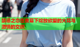 禁忌之恋在夜幕下绽放欲望的火花与激情的交织