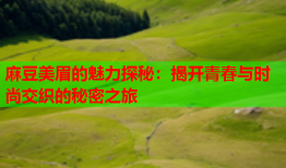 麻豆美眉的魅力探秘：揭开青春与时尚交织的秘密之旅