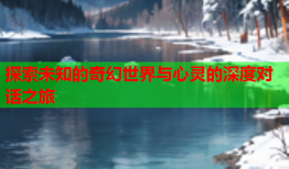 探索未知的奇幻世界与心灵的深度对话之旅