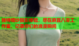 独特婚纱摄影体验，尽在麻豆八零工作室，记录你们的浪漫瞬间