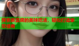探索麻豆腐的美味吃法，轻松打造家常佳肴