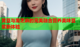 黄豆与黑芝麻的完美融合营养美味豆浆新体验