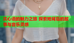 沈心语的魅力之旅 探索她背后的故事与音乐灵感