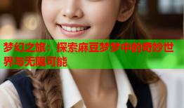 梦幻之旅：探索麻豆梦梦中的奇妙世界与无限可能
