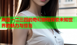 麻豆一二三四的奇幻旅程探索未知世界的魅力与惊喜