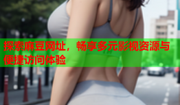探索麻豆网址，畅享多元影视资源与便捷访问体验