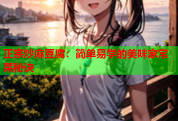 正宗炒麻豆腐：简单易学的美味家常菜秘诀
