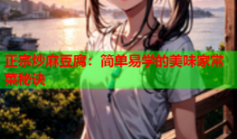 正宗炒麻豆腐：简单易学的美味家常菜秘诀