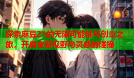 探索麻豆21的无限可能性与创意之旅，开启全新视野与灵感的碰撞