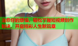 治愈你的烦恼，轻松掌握短视频创作秘诀，开启精彩人生新篇章