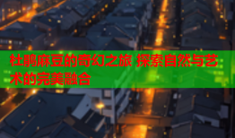 杜鹃麻豆的奇幻之旅 探索自然与艺术的完美融合