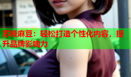 苏娅麻豆：轻松打造个性化内容，提升品牌影响力