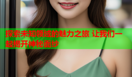 探索未知领域的魅力之旅 让我们一起揭开神秘面纱