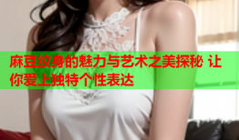 麻豆纹身的魅力与艺术之美探秘 让你爱上独特个性表达