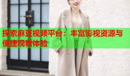 探索麻豆视频平台：丰富影视资源与便捷观看体验