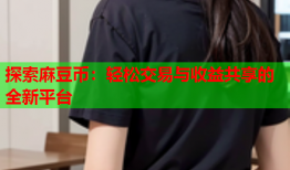 探索麻豆币：轻松交易与收益共享的全新平台