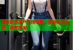探索麻豆国产在线观看：畅享高清影视，尽在掌握