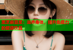 黑芝麻豆浆：滋养身体，提升免疫力的健康饮品