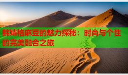 韩婧格麻豆的魅力探秘：时尚与个性的完美融合之旅