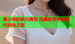 聂小倩的魅力再现 经典故事中的现代时尚之旅