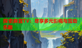 探索麻豆TV：尽享多元影视与互动乐趣