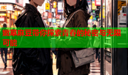 嫩草麻豆带你探索青春的秘密与无限可能