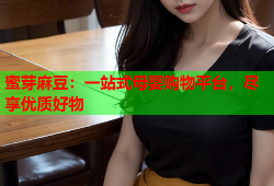 蜜芽麻豆：一站式母婴购物平台，尽享优质好物