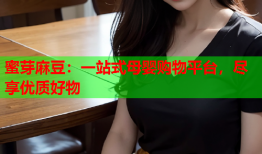 蜜芽麻豆：一站式母婴购物平台，尽享优质好物