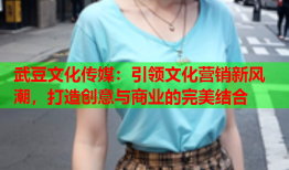 武豆文化传媒：引领文化营销新风潮，打造创意与商业的完美结合