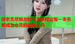 探索无尽魅力的书海旅程让每一本书都成为心灵的启航之舟