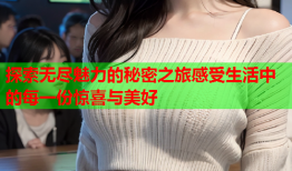 探索无尽魅力的秘密之旅感受生活中的每一份惊喜与美好