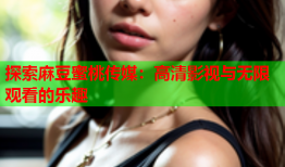探索麻豆蜜桃传媒：高清影视与无限观看的乐趣