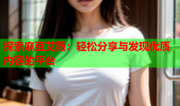 探索麻豆艾薇：轻松分享与发现优质内容的平台