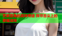 芝麻豆角的美味奇迹 探寻舌尖上的幸福滋味