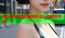 香脆麻辣豆腐的独特炒法让你欲罢不能