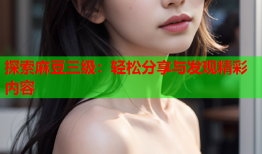 探索麻豆三级：轻松分享与发现精彩内容