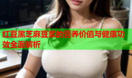 红豆黑芝麻豆浆的营养价值与健康功效全面解析