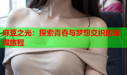 麻豆之光：探索青春与梦想交织的璀璨旅程