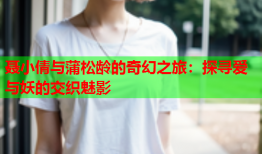 聂小倩与蒲松龄的奇幻之旅：探寻爱与妖的交织魅影