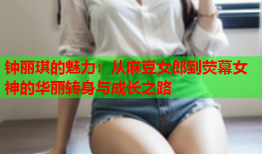 钟丽琪的魅力：从麻豆女郎到荧幕女神的华丽转身与成长之路