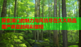 探索澳门的魅力与风情尽在久久精品国产麻豆的精彩旅程