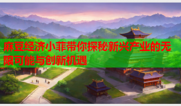 麻豆经济小菲带你探秘新兴产业的无限可能与创新机遇