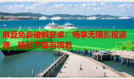 麻豆免费破解安卓：畅享无限影视资源，轻松下载与观看