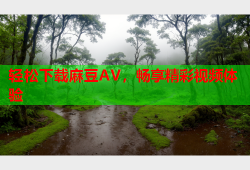 轻松下载麻豆AV，畅享精彩视频体验