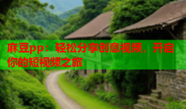 麻豆pp：轻松分享创意视频，开启你的短视频之旅